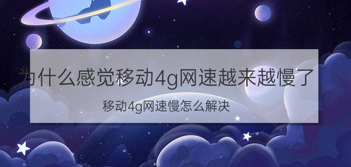 为什么感觉移动4g网速越来越慢了 移动4g网速慢怎么解决？